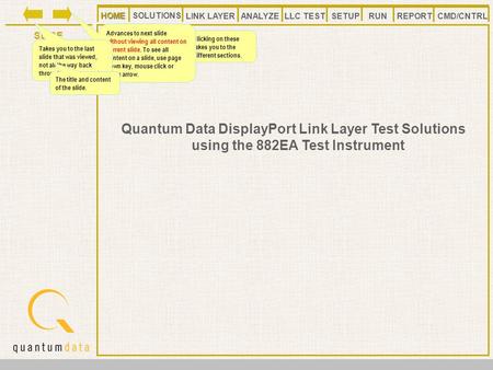 HOMELLC TESTANALYZE REPORT SLIDE SETUP SOLUTIONS LINK LAYER CMD/CNTRLRUN HOME Quantum Data DisplayPort Link Layer Test Solutions using the 882EA Test Instrument.