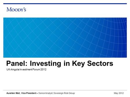 Panel: Investing in Key Sectors UK-Angola Investment Forum 2012 May 2012 Aurelien Mali, Vice President – Senior Analyst, Sovereign Risk Group.