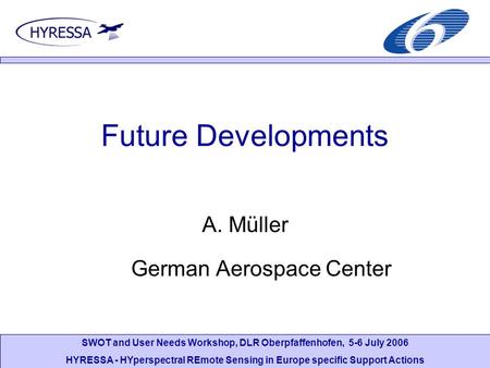 SWOT and User Needs Workshop, DLR Oberpfaffenhofen, 5-6 July 2006 HYRESSA - HYperspectral REmote Sensing in Europe specific Support Actions Future Developments.