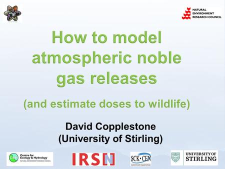 David Copplestone (University of Stirling). Whats the issue? Obtaining air concentrations for noble gases Estimating doses to wildlife from noble gases.