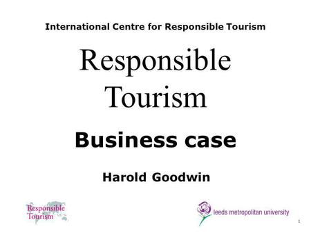 1 International Centre for Responsible Tourism Harold Goodwin Responsible Tourism Business case.