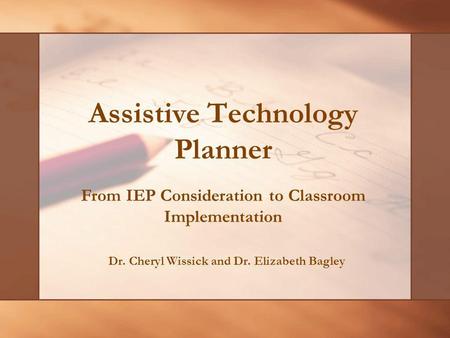 Assistive Technology Planner Dr. Cheryl Wissick and Dr. Elizabeth Bagley From IEP Consideration to Classroom Implementation.