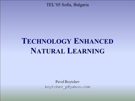 T ECHNOLOGY E NHANCED N ATURAL L EARNING TEL05 Sofia, Bulgaria Pavel Boytchev