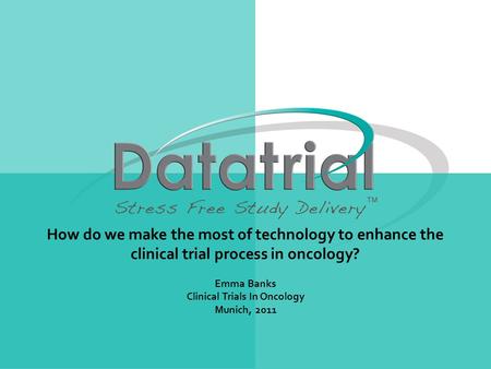 How do we make the most of technology to enhance the clinical trial process in oncology? Emma Banks Clinical Trials In Oncology Munich, 2011.