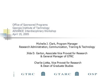 Office of Sponsored Programs Georgia Institute of Technology ADVANCE Interdisciplinary Workshop April 19, 2005 Michelle J. Clark, Program Manager Research.