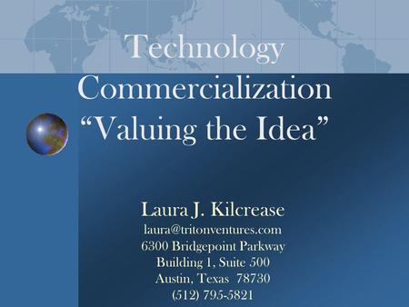 Technology Commercialization Valuing the Idea Laura J. Kilcrease 6300 Bridgepoint Parkway Building 1, Suite 500 Austin, Texas.