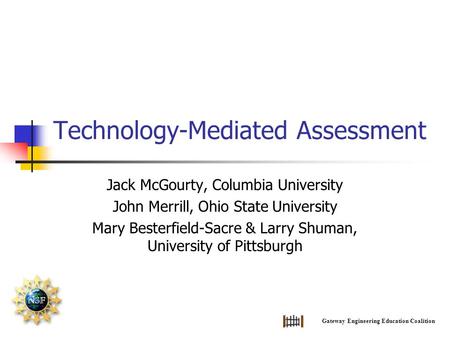 Technology-Mediated Assessment Jack McGourty, Columbia University John Merrill, Ohio State University Mary Besterfield-Sacre & Larry Shuman, University.