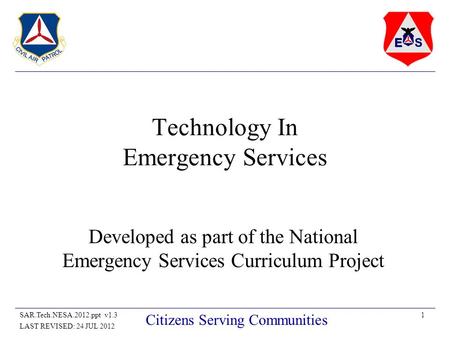 1SAR.Tech.NESA.2012.ppt v1.3 LAST REVISED: 24 JUL 2012 Citizens Serving Communities Technology In Emergency Services Developed as part of the National.