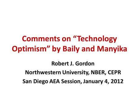 Comments on Technology Optimism by Baily and Manyika Robert J. Gordon Northwestern University, NBER, CEPR San Diego AEA Session, January 4, 2012.