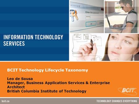 BCIT Technology Lifecycle Taxonomy Leo de Sousa Manager, Business Application Services & Enterprise Architect British Columbia Institute of Technology.