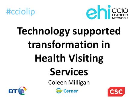 Technology supported transformation in Health Visiting Services Coleen Milligan #cciolip.