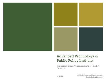 Advanced Technology & Public Policy Institute Multidisciplinary Problem Solving for the 21 st Century 9/18/12 Cal Poly Advanced Technology & Public Policy.