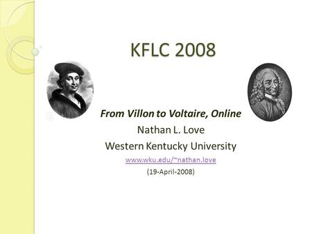 KFLC 2008 From Villon to Voltaire, Online Nathan L. Love Western Kentucky University www.wku.edu/~nathan.love (19-April-2008)