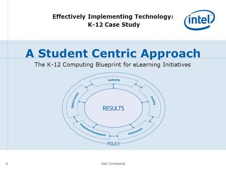 Intel Confidential 11 The K-12 Computing Blueprint for eLearning Initiatives Effectively Implementing Technology: K-12 Case Study A Student Centric Approach.