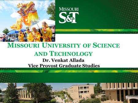 M ISSOURI U NIVERSITY OF S CIENCE AND T ECHNOLOGY Dr. Venkat Allada Vice Provost Graduate Studies.