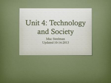 Unit 4: Technology and Society Mac Steelman Updated 10-14-2013.