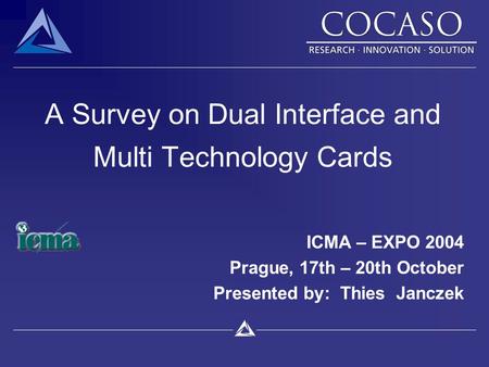 A Survey on Dual Interface and Multi Technology Cards ICMA – EXPO 2004 Prague, 17th – 20th October Presented by: Thies Janczek.