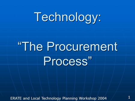 ERATE and Local Technology Planning Workshop 2004 1 Technology: The Procurement Process.