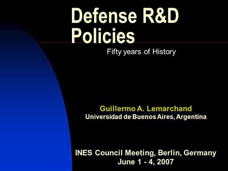 Defense R&D Policies Fifty years of History Guillermo A. Lemarchand Universidad de Buenos Aires, Argentina INES Council Meeting, Berlin, Germany June 1.