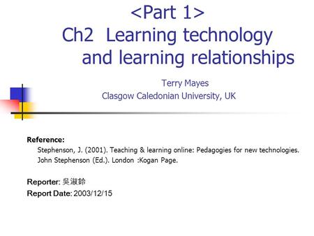 Ch2 Learning technology and learning relationships Terry Mayes Clasgow Caledonian University, UK Reference: Stephenson, J. (2001). Teaching & learning.