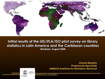 UNESCO INSTITUTE for STATISTICS Initial results of the UIS/IFLA/ISO pilot survey on library statistics in Latin America and the Caribbean countries Montreal,