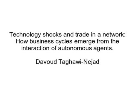 Technology shocks and trade in a network: How business cycles emerge from the interaction of autonomous agents. Davoud Taghawi-Nejad.