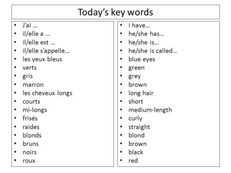 Todays key words Jai … il/elle a … il/elle est … il/elle sappelle… les yeux bleus verts gris marron les cheveux longs courts mi-longs frisés raides blonds.