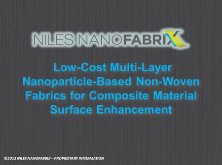 Low-Cost Multi-Layer Nanoparticle-Based Non-Woven Fabrics for Composite Material Surface Enhancement ©2012 NILES NANOFABRIX – PROPRIETARY INFORMATION.