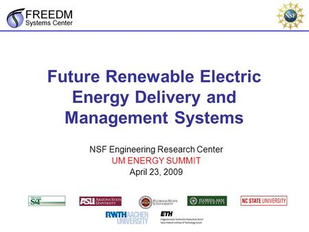 Future Renewable Electric Energy Delivery and Management Systems NSF Engineering Research Center UM ENERGY SUMMIT April 23, 2009.