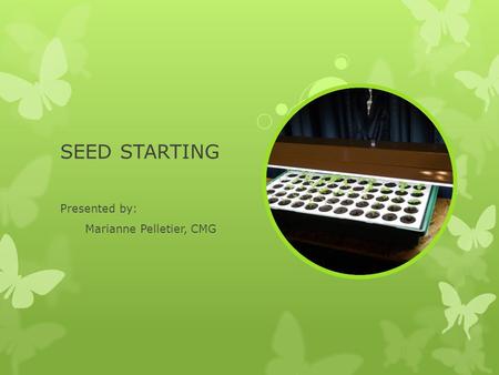 SEED STARTING Presented by: Marianne Pelletier, CMG.