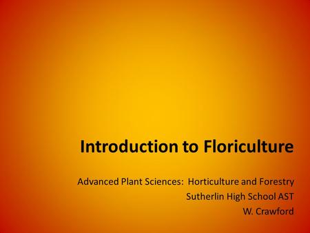 Introduction to Floriculture Advanced Plant Sciences: Horticulture and Forestry Sutherlin High School AST W. Crawford.