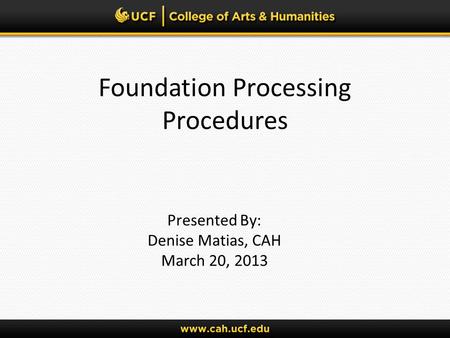 Foundation Processing Procedures Presented By: Denise Matias, CAH March 20, 2013.