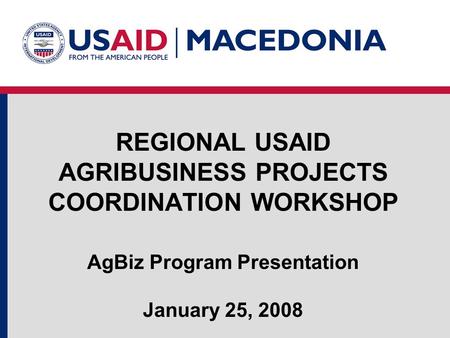 REGIONAL USAID AGRIBUSINESS PROJECTS COORDINATION WORKSHOP AgBiz Program Presentation January 25, 2008.