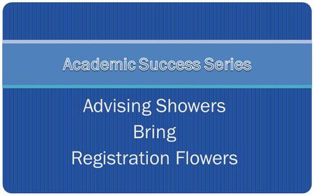 Advising Showers Bring Registration Flowers. Everyone takes part in them… Parents Siblings Friends Significant Others Co-workers Bosses Classmates InstructorsADVISORS.