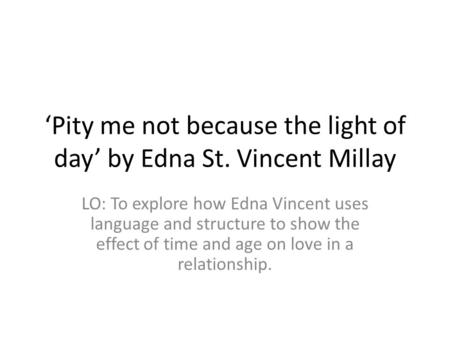 ‘Pity me not because the light of day’ by Edna St. Vincent Millay