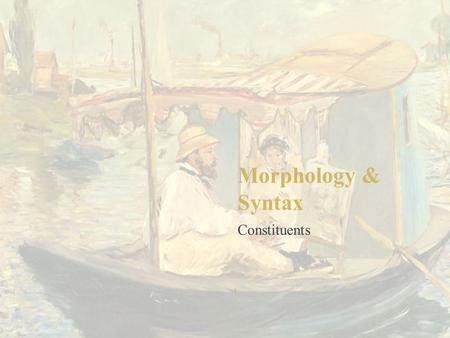 Morphology & Syntax Constituents 1. Mapping between syntax and semantics Simple clauses show the mapping between syntax and semantics. (clause event)