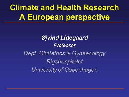 Climate and Health Research A European perspective Øjvind Lidegaard Professor Dept. Obstetrics & Gynaecology Rigshospitalet University of Copenhagen.