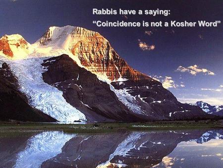 Rabbis have a saying: “Coincidence is not a Kosher Word”