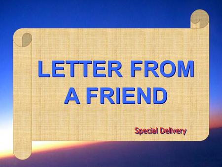 LETTER FROM A FRIEND Special Delivery. Dear One, How are you? Im writing you to let you know how much I love and care for you. I saw you talking with.