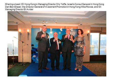 Sharing a toast: IDI Hong Kong's Managing Director Orly Yaffe, Israel's Consul General in Hong Kong Dan Ben Eliezer, the Director-General of Investment.