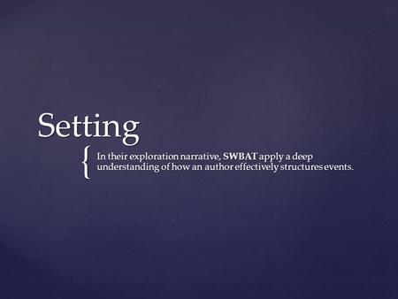 { Setting In their exploration narrative, SWBAT apply a deep understanding of how an author effectively structures events.