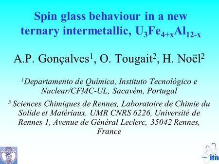 Spin glass behaviour in a new ternary intermetallic, U 3 Fe 4+x Al 12-x A.P. Gonçalves 1, O. Tougait 2, H. Noël 2 1 Departamento de Química, Instituto.