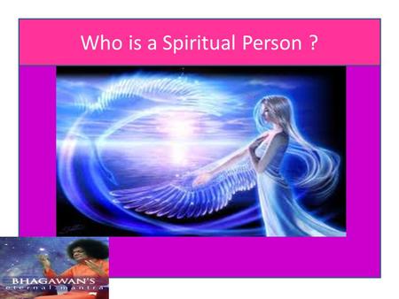 Who is a Spiritual Person ?. One who is beyond the differences of caste, creed and religion and practices the following precept in letter and spirit.