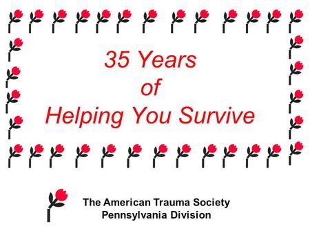 35 Years of Helping You Survive The American Trauma Society Pennsylvania Division.