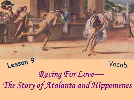 Racing For Love The Story of Atalanta and Hippomenes Vocab. Lesson 9.