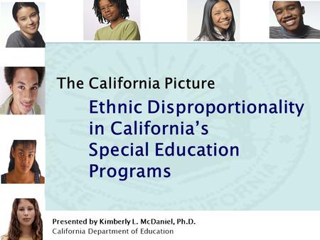 Addressing Disproportionality in California's Special Education Programs Prepared by Dr. McDaniel 1 The California Picture Ethnic Disproportionality in.