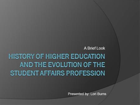 A Brief Look Presented by: Lori Burns. The Colonial Period The Oxbridge Model: Refers to the system of higher education put into place by Oxford and Cambridge.