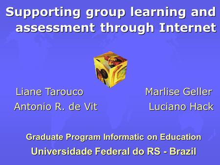 Supporting group learning and assessment through Internet Liane Tarouco Marlise Geller Antonio R. de Vit Luciano Hack Graduate Program Informatic on Education.