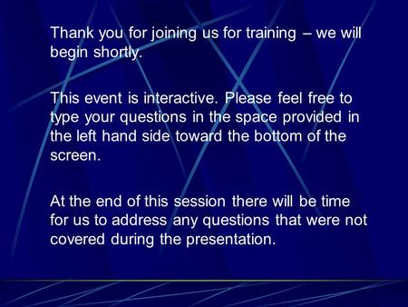 Thank you for joining us for training – we will begin shortly. This event is interactive. Please feel free to type your questions in the space provided.