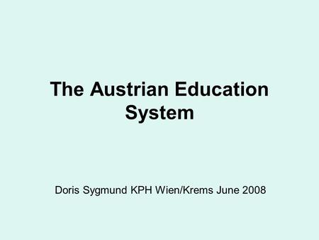 The Austrian Education System Doris Sygmund KPH Wien/Krems June 2008.